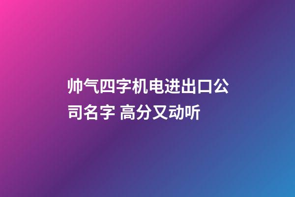 帅气四字机电进出口公司名字 高分又动听-第1张-公司起名-玄机派